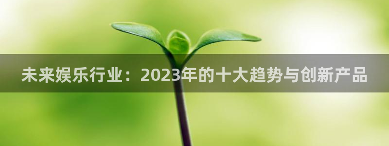 安信12登录地址：未来娱乐行业：2023年的十大趋势与创新产品
