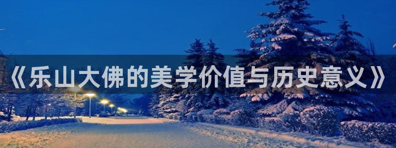 安信12登录地址：《乐山大佛的美学价值与历史意义》